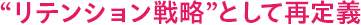 “リテンション戦略”として再定義
