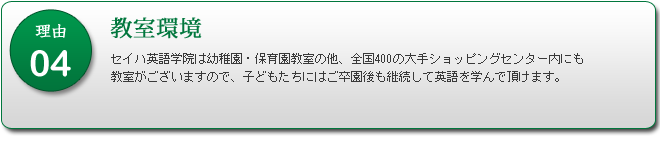 セイハ英語学院は幼稚園・保育園教室の他、全国約400の大手商業施設内にも教室がございますので、子どもたち　　にはご卒園後も継続して英語を学んで頂けます。 